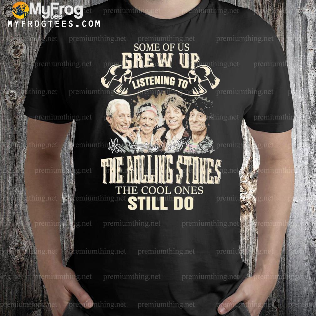Some of us Grew Up listening to the rolling stones the cool ones still do all signatures shirt
