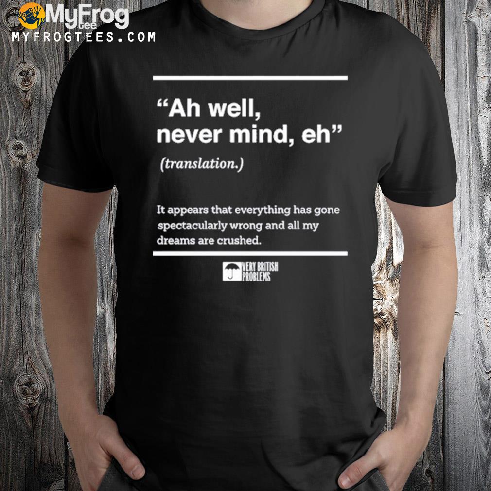 Soverybritish Ah Well Never Mind Eh Shirt