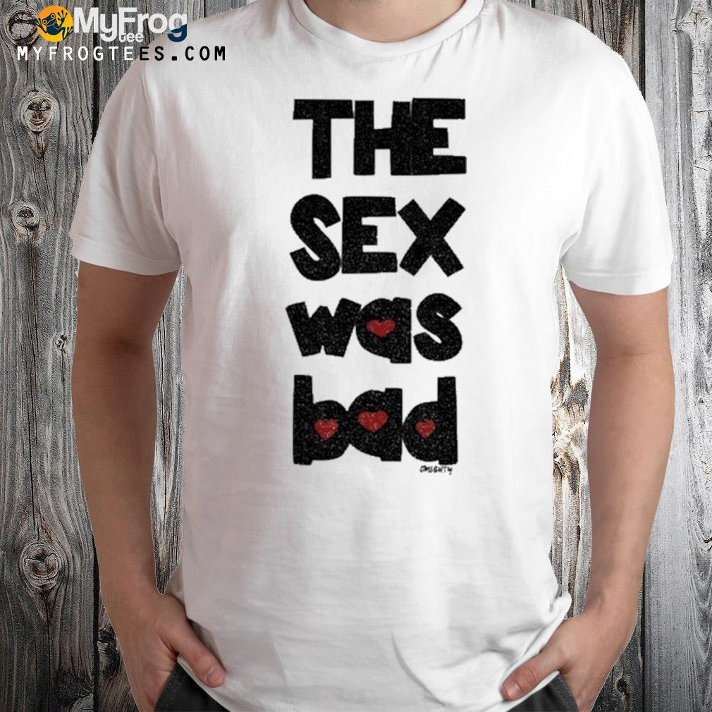 The Sex Was Bad Shirt
