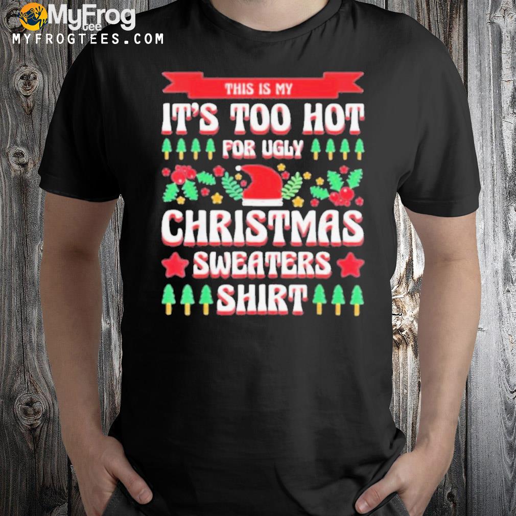 This is my it’s too hot for ugly Christmas s xmas shirt