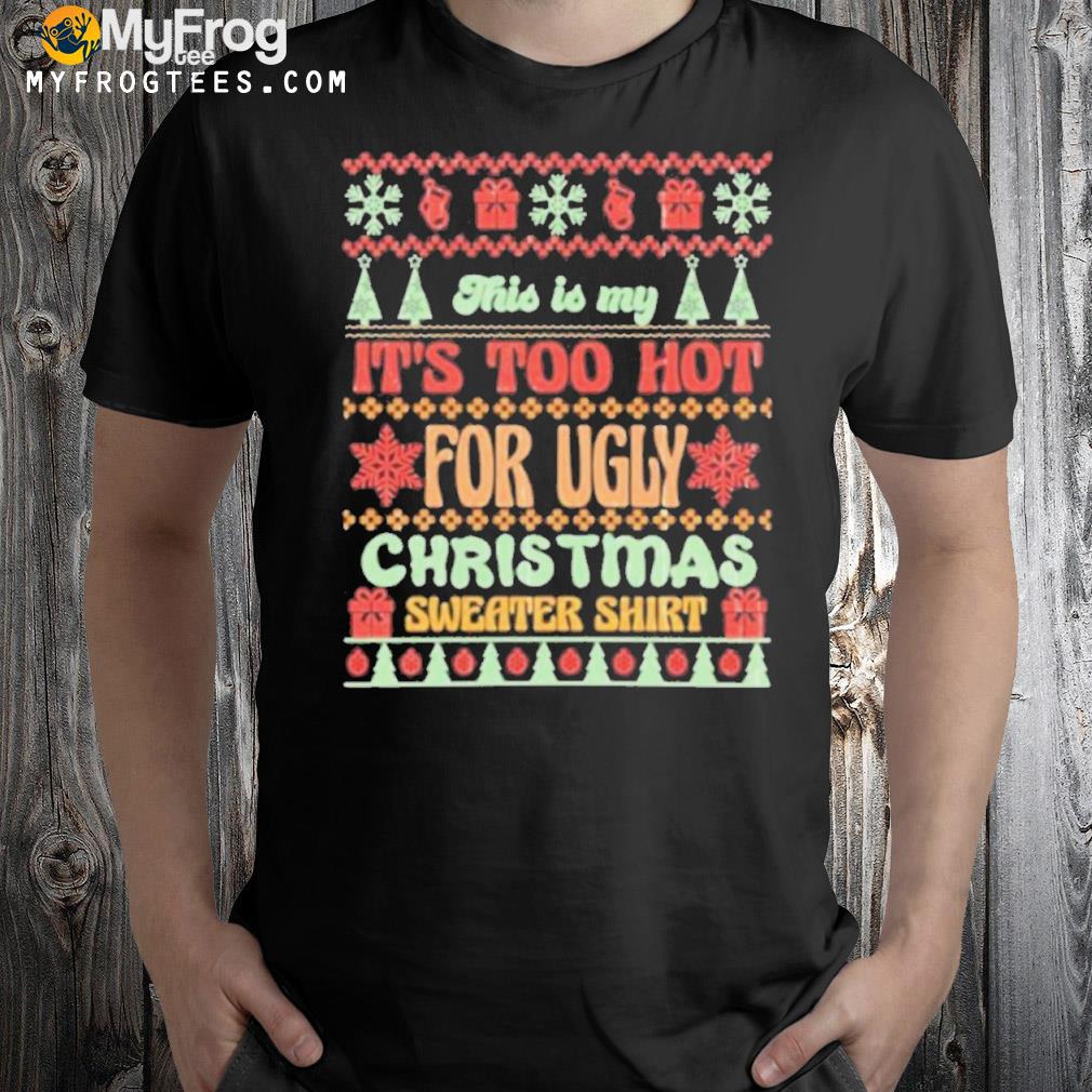 This is my it’s too hot for ugly Christmas sweater shirt shirt