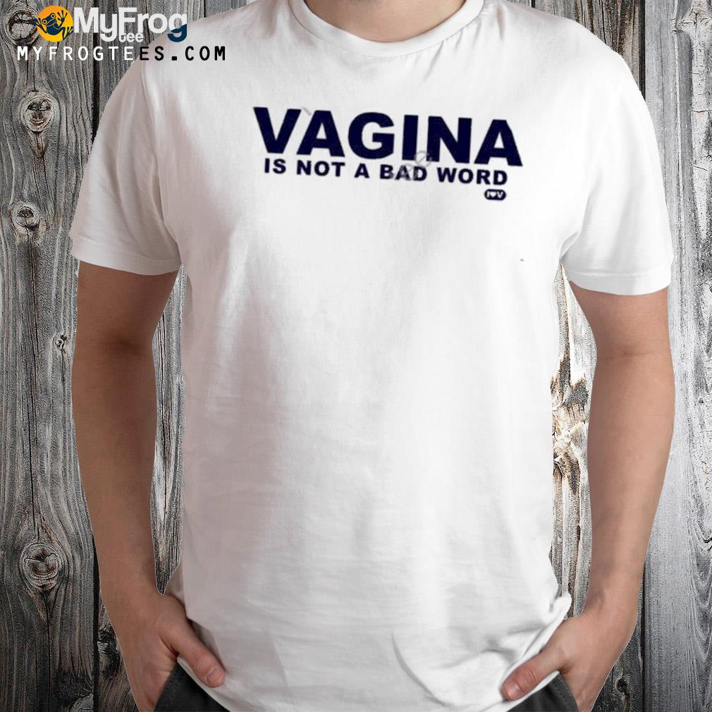 Vagina is not a bad word shirt