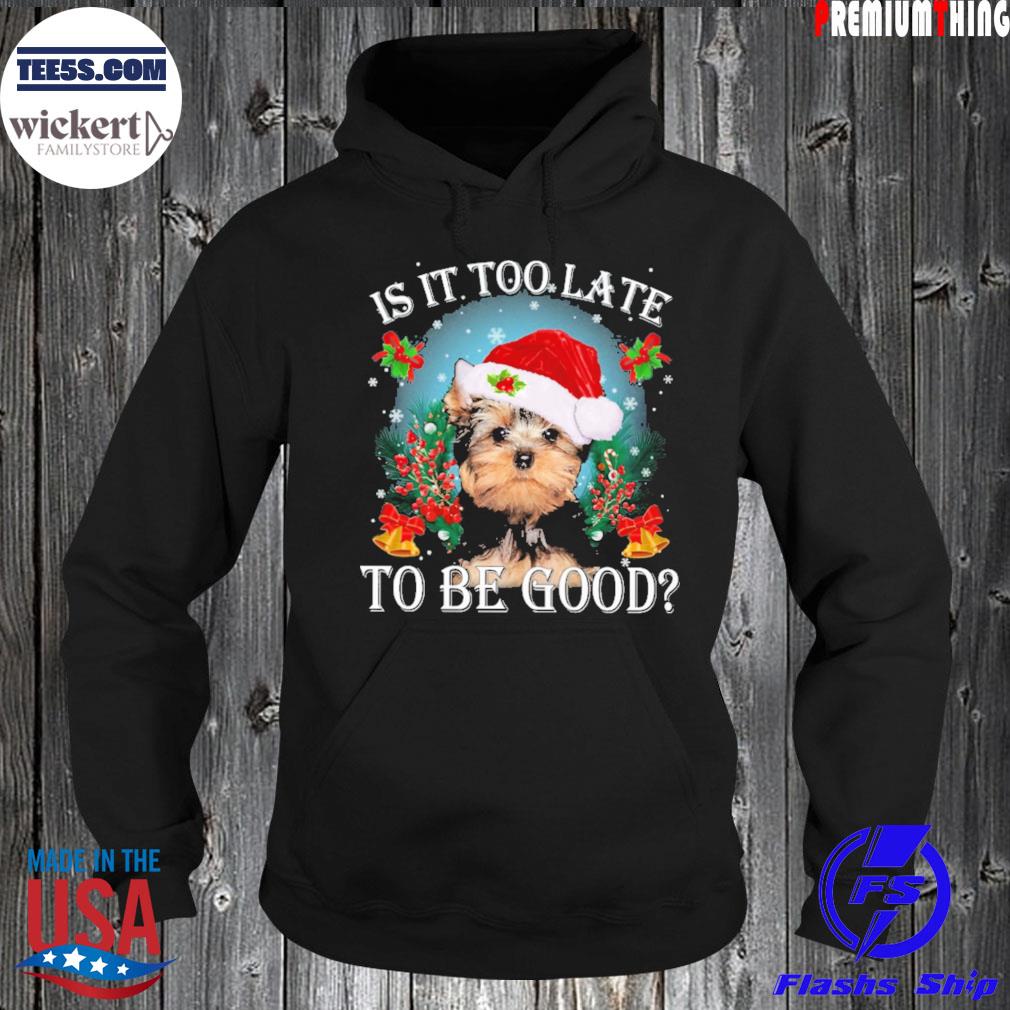 Yorkshire Terrier is it too late to be good Christmas t-s Hoodie