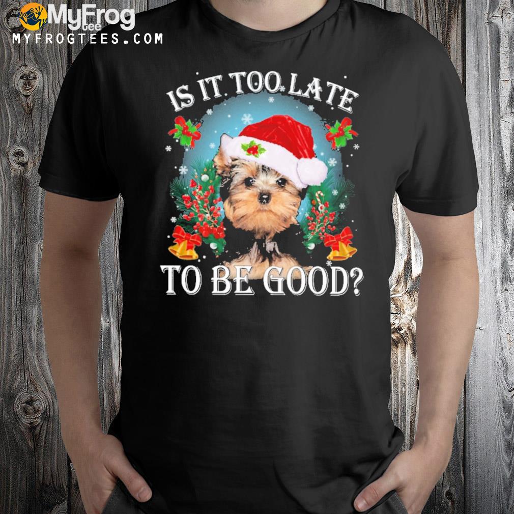 Yorkshire Terrier is it too late to be good Christmas t-shirt