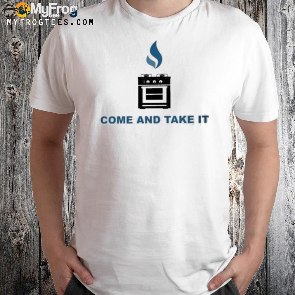 Gas stoves come and take it shirt