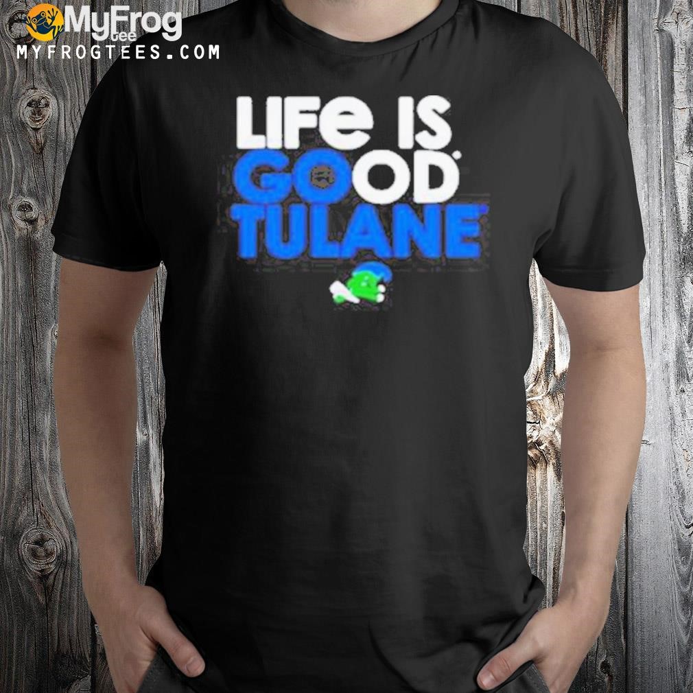 Green tulane green wave life is good tulane shirt