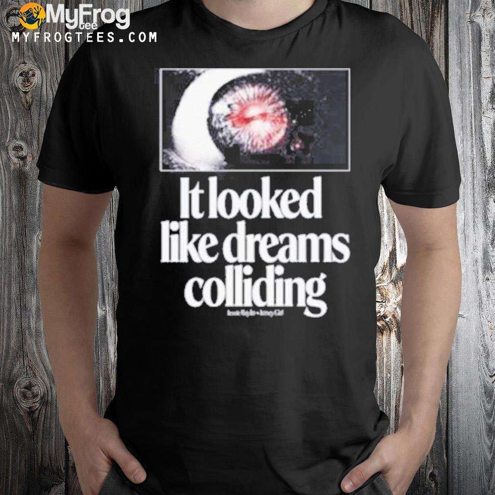 It looked like dreams colliding shirt
