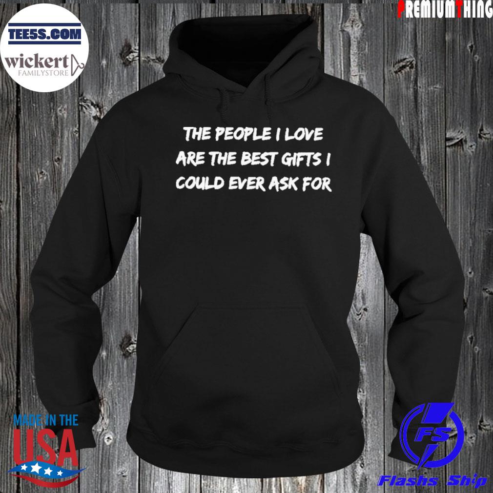 The people I love are the best gifts I could ever ask for T-Shirt Hoodie
