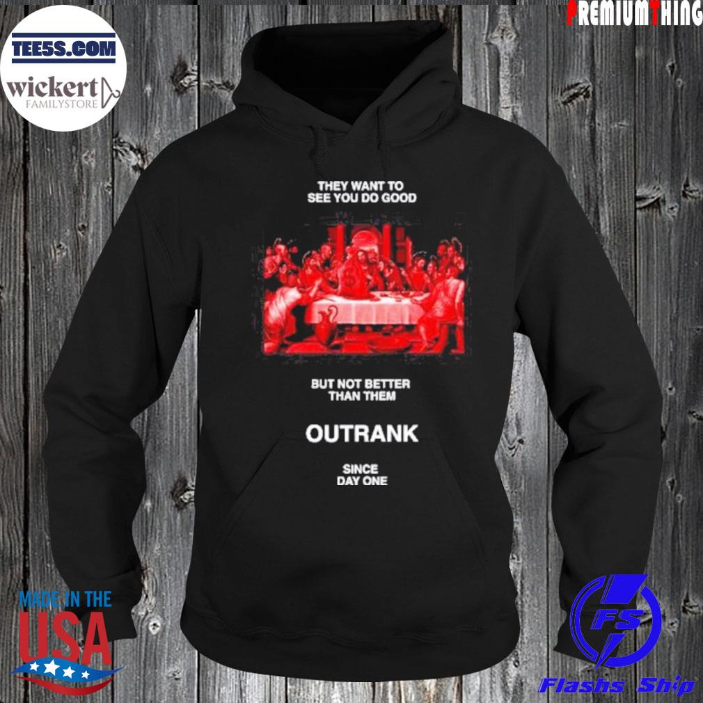 They want to see you do good but not better than them outrank since day one s Hoodie