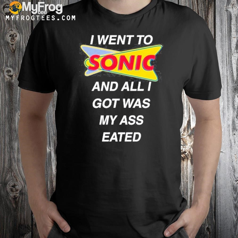 I went to sonic and all I got was my ass eated shirt
