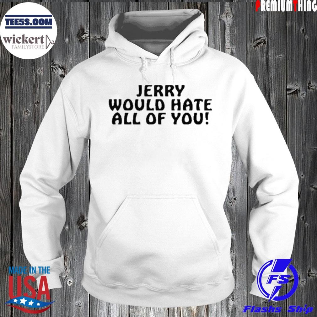 Jerry would hate all of you shirt Hoodie.jpg