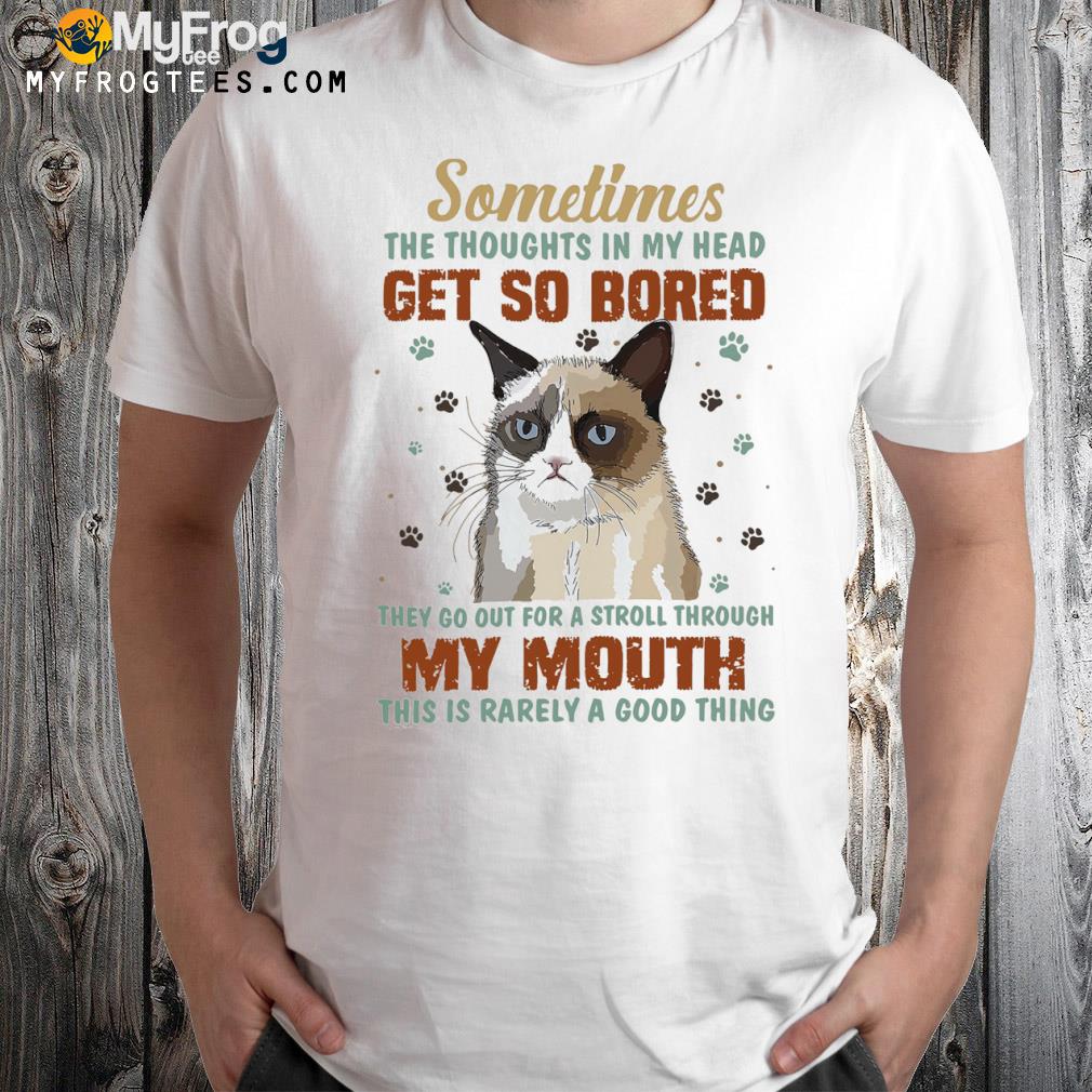 Sometimes the thoughts in my head get so bored they go out for a stroll through my mouth this is rarely a good thing shirt