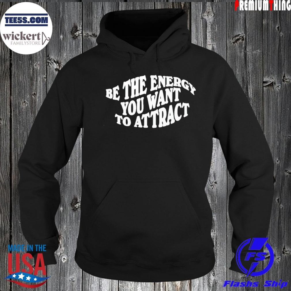 Be The Energy You Want To Attract Shirt Hoodie.jpg