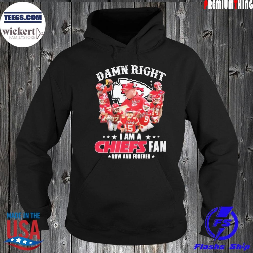 Damn Right I Am A Kansas City Chiefs Fan Now And Forever Hoodie.jpg