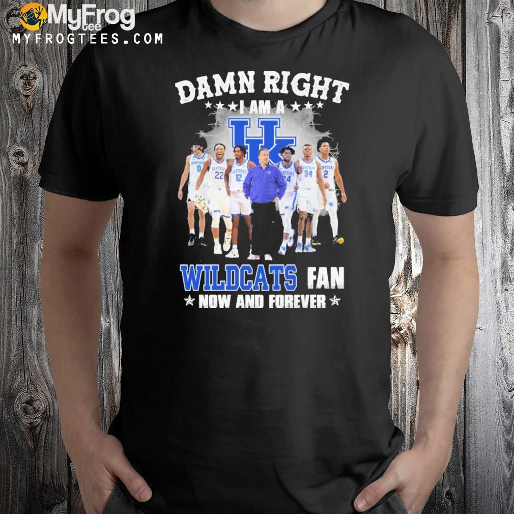 Damn right I am a wildcats fan now and forever shirt