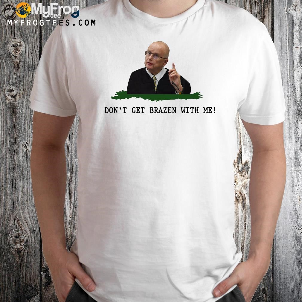 Don't get brazen with me rittenhouse judge bruce schroeder 2023 t-shirt