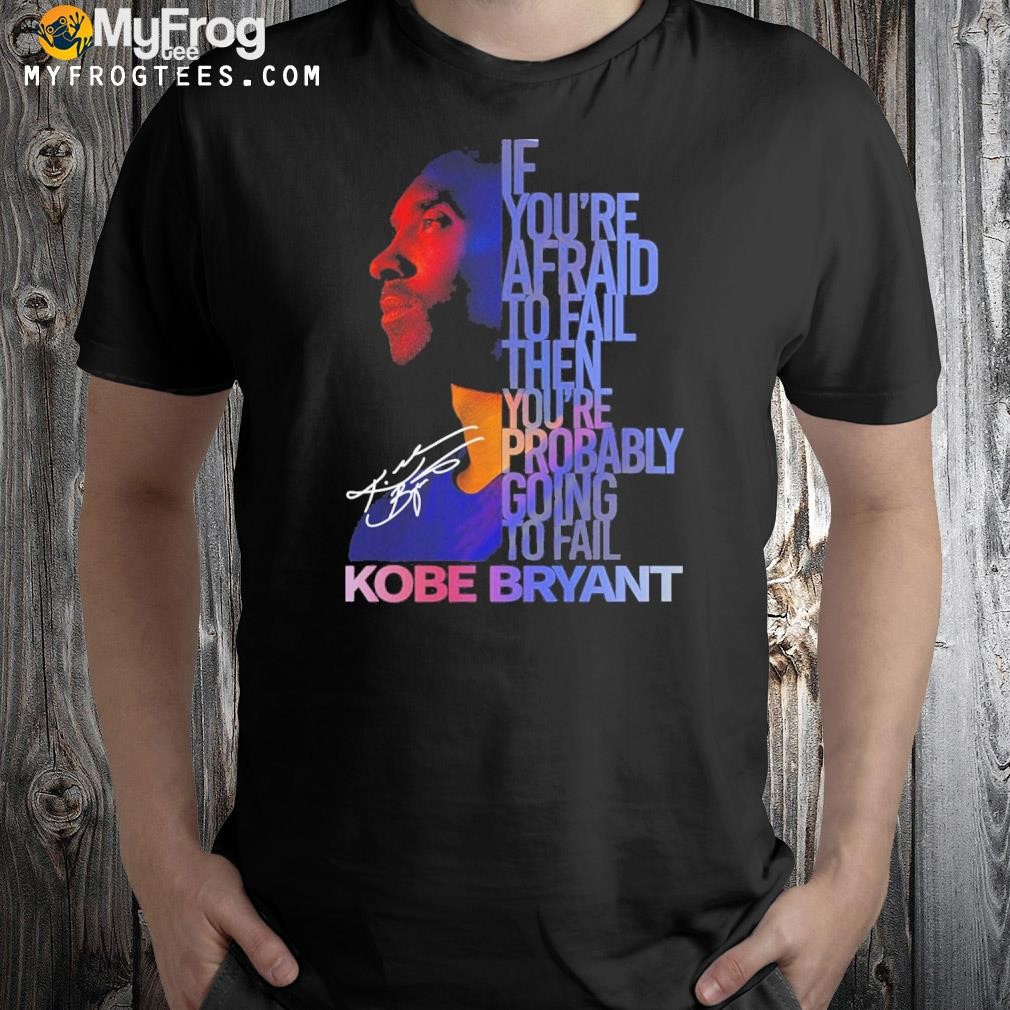 If you're afraid to fail then you're probably going to fail Kobe Bryant 2023 shirt