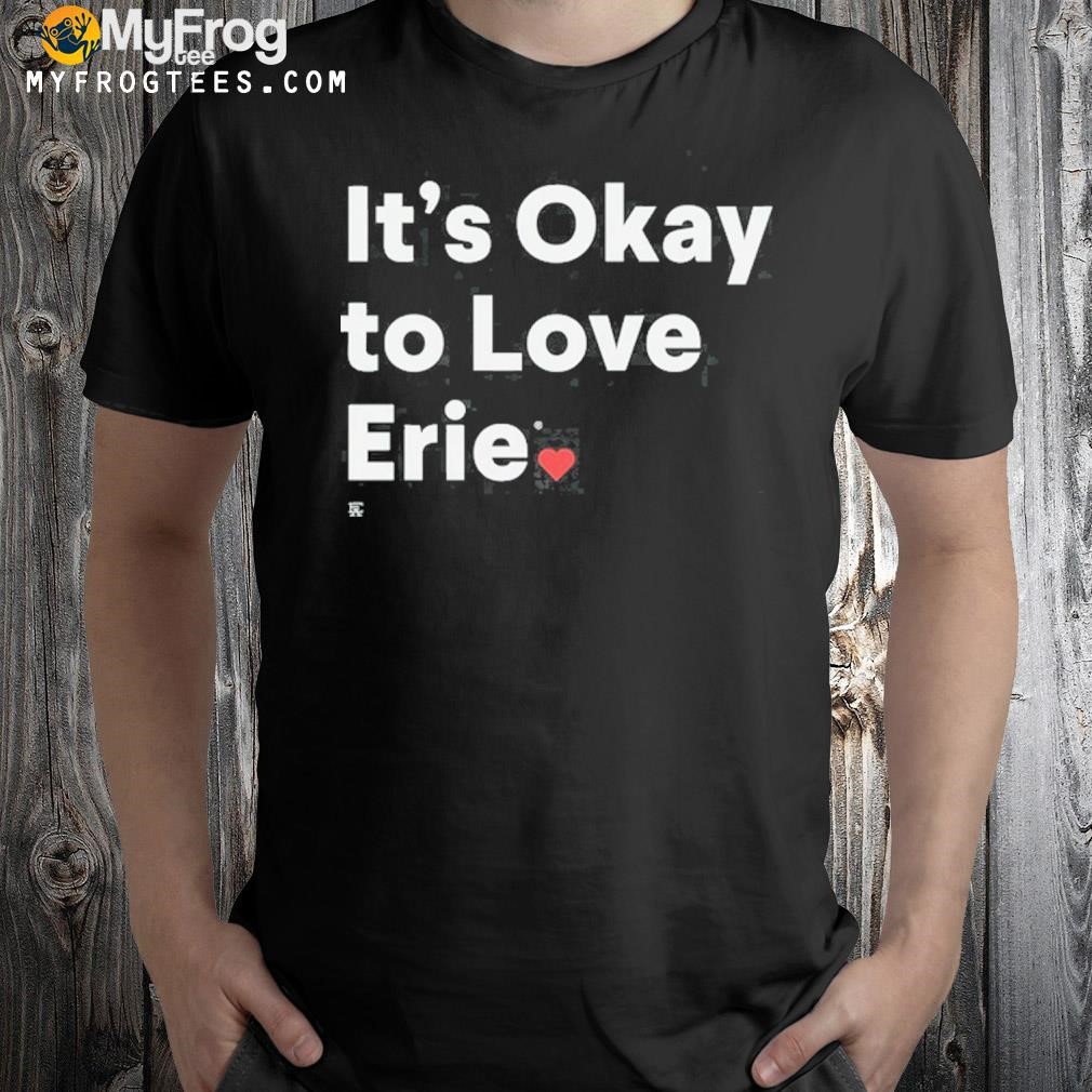 It's okay to love erie shirt