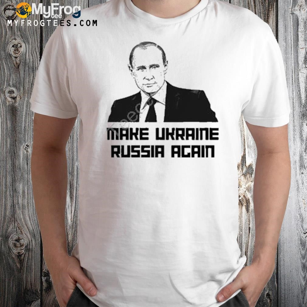 Make Ukraine Russia again shirt