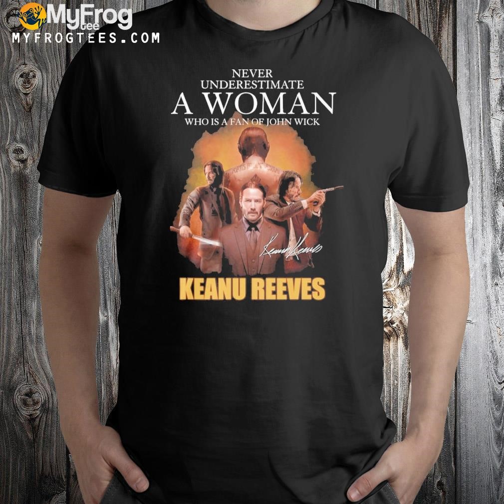 Never underestimate a woman who is a fan of john wick keanu reeves shirt
