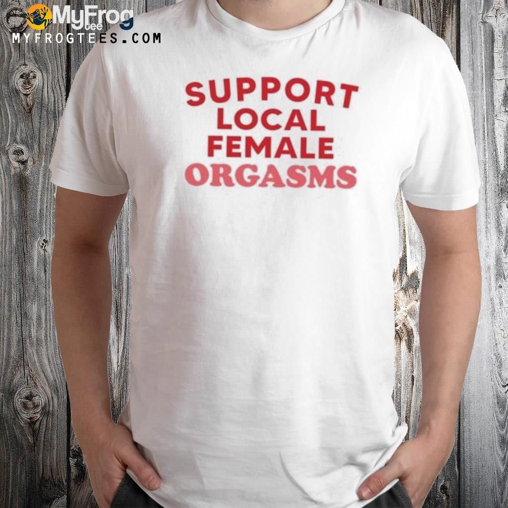 Support local female orgasms shirt