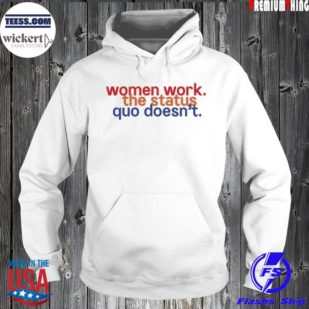 Women work the status quo doesn't shirt Hoodie.jpg