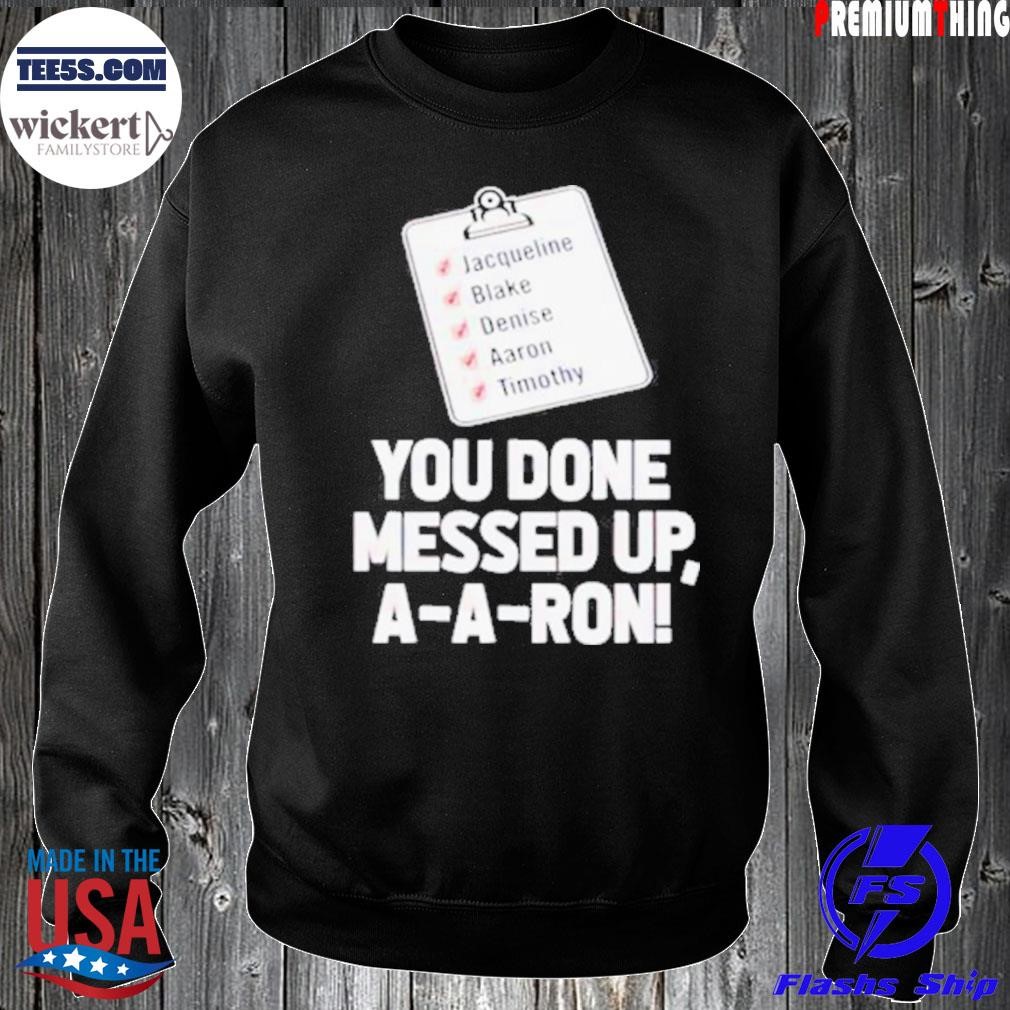 You done messed up Aaron Jacqueline Balke Denise Aaron Timothy shirt Sweater.jpg