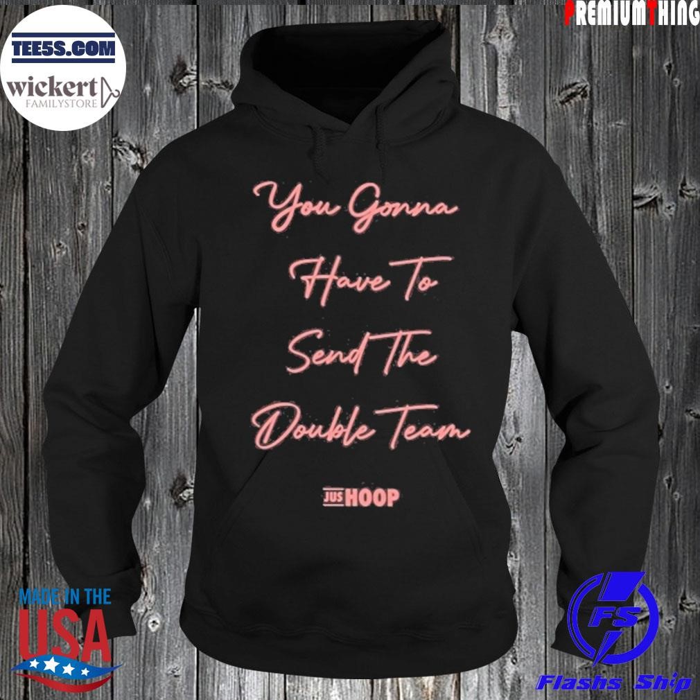 You gonna have to send the double team shirt Hoodie.jpg