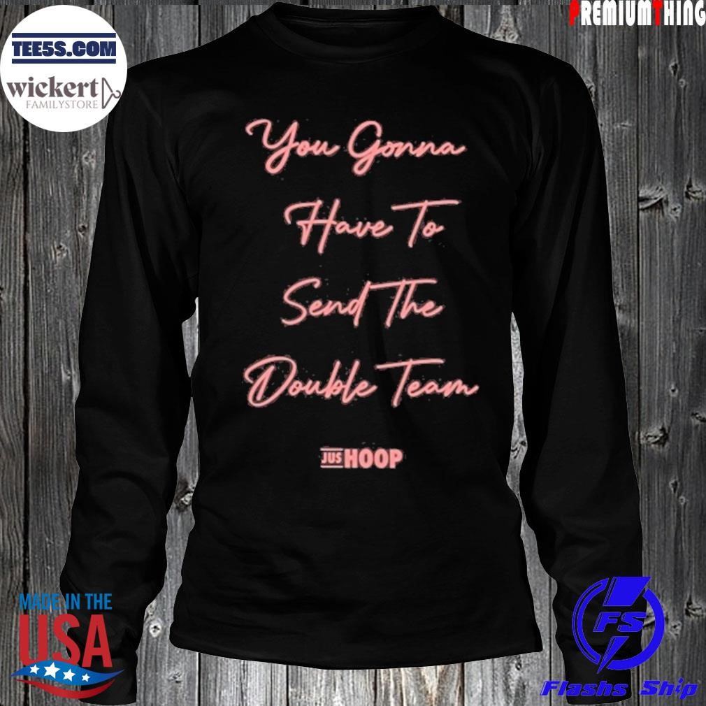 You gonna have to send the double team shirt LongSleeve.jpg