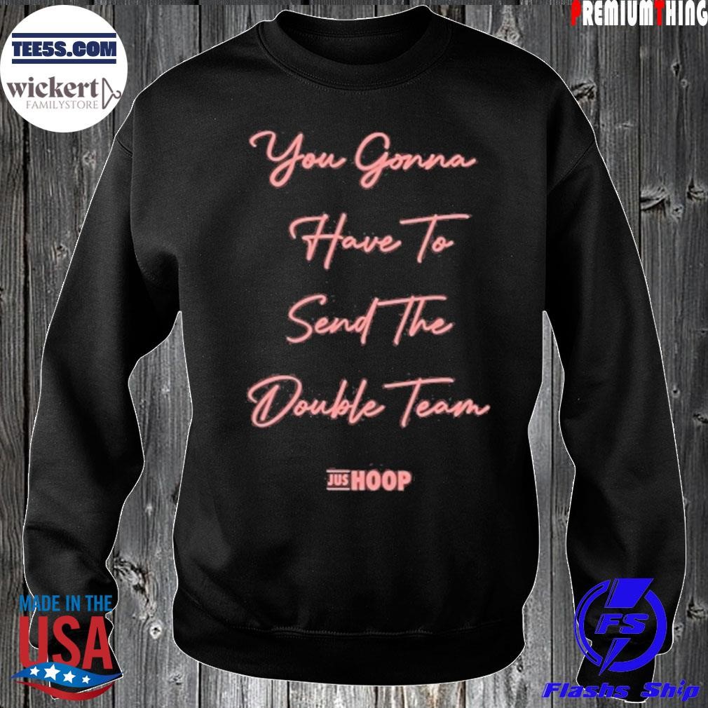 You gonna have to send the double team shirt Sweater.jpg