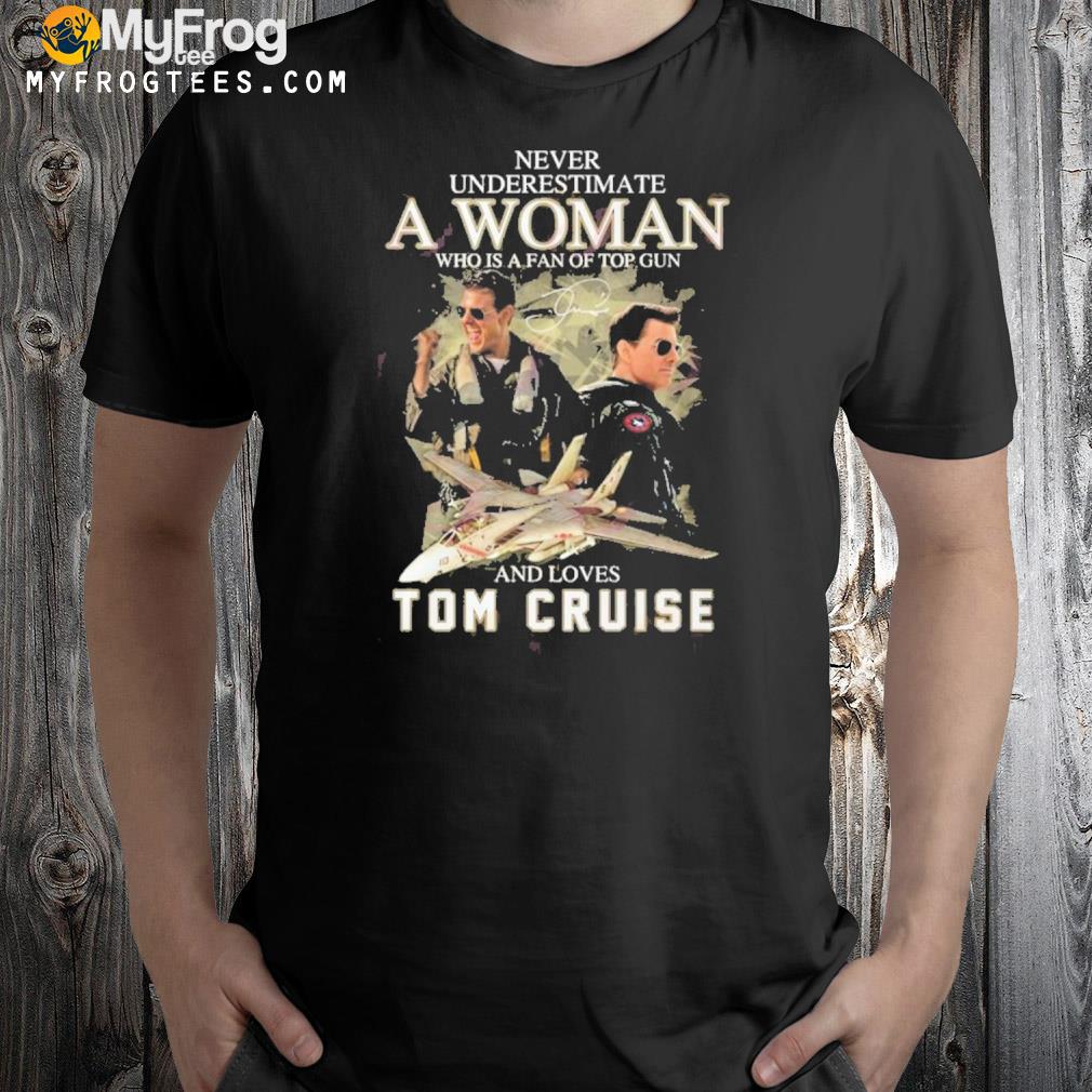 Never underestimate a woman who is a fan of top gun and loves tom cruise shirt