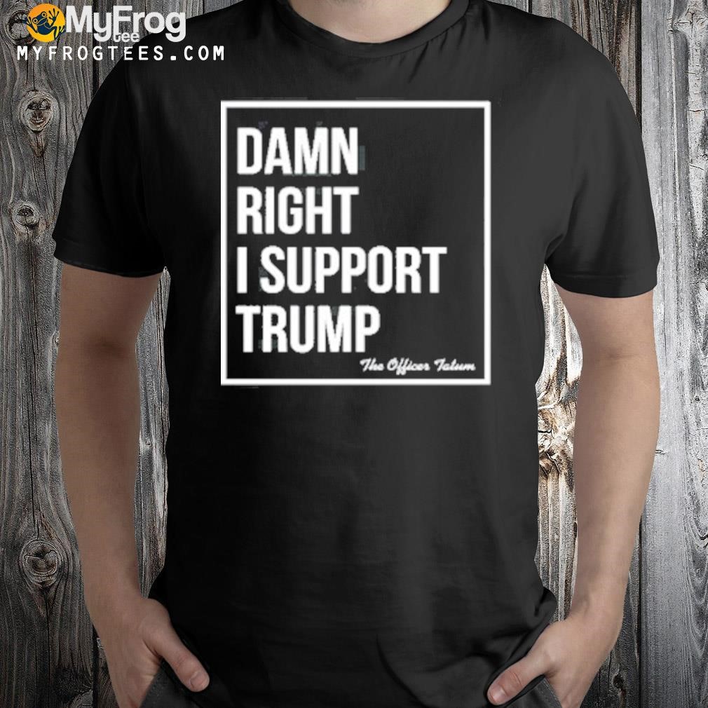 Damn Right I Support Trump Shirt