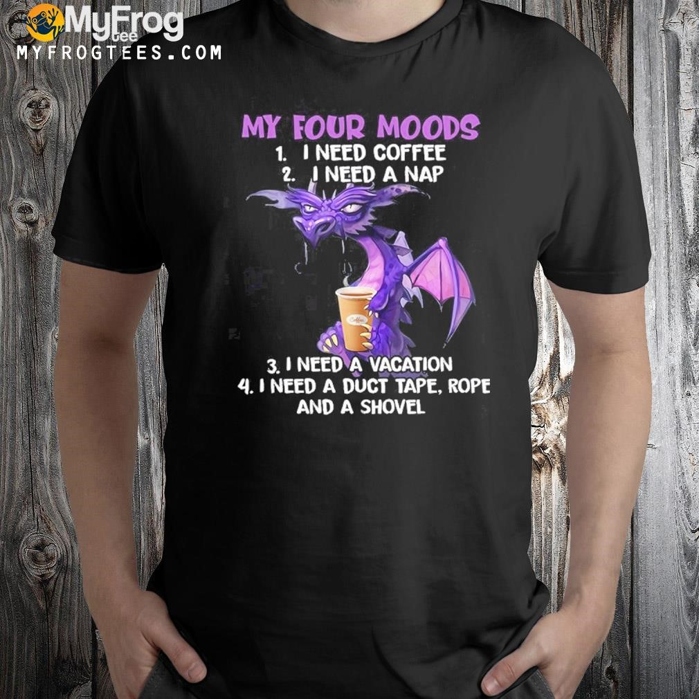 Dragon my four moods i need coffee i need a nap shirt