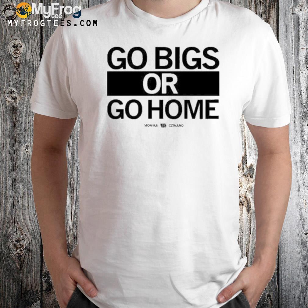 Go Big Or Go Home Monika Czinano 25 Shirt