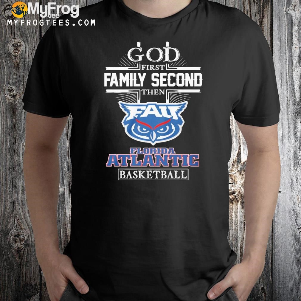 God First Family Second Then Florida Atlantic Basketball T-Shirt
