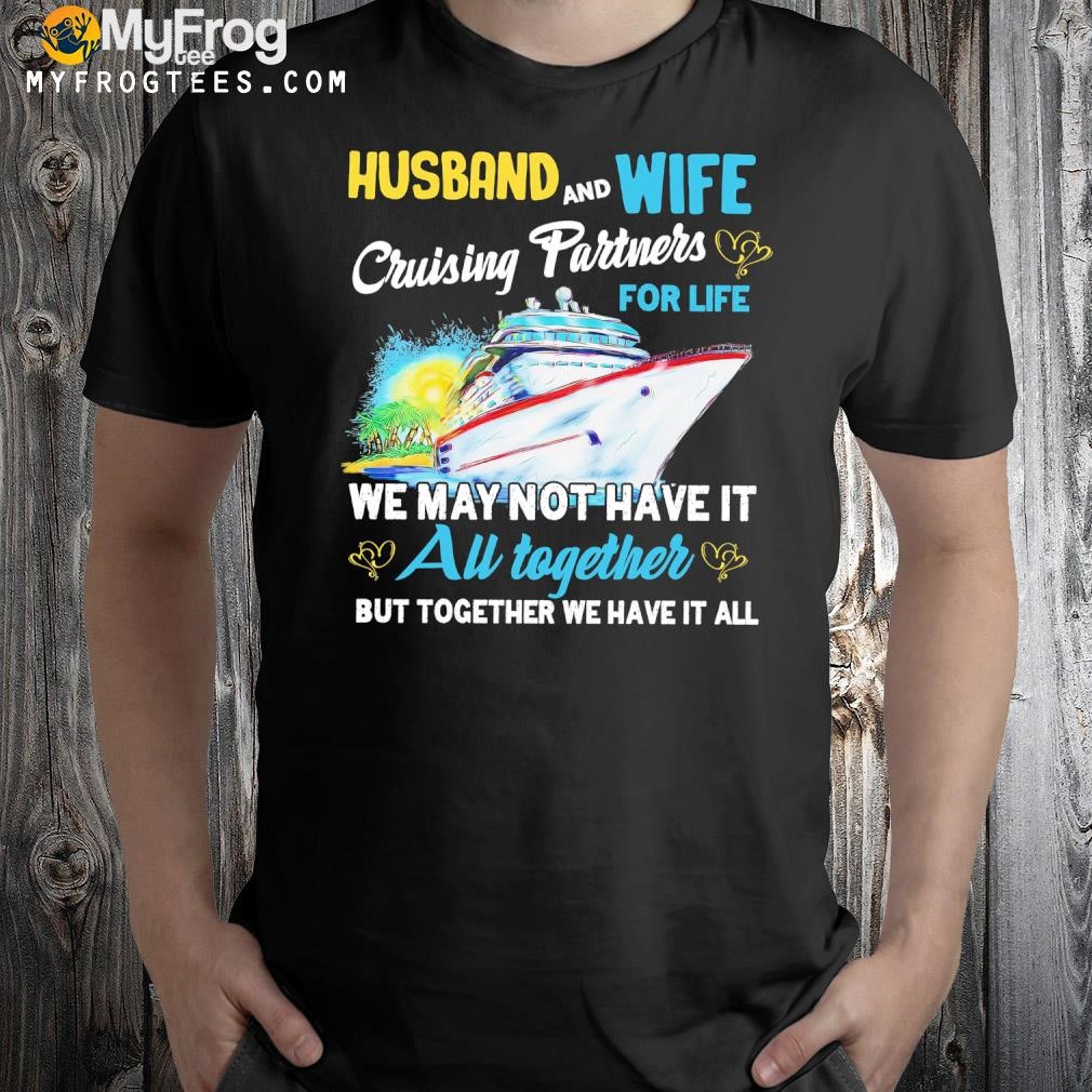 Husband and wife cruising partners for life we may not have it au together but together we have it all shirt