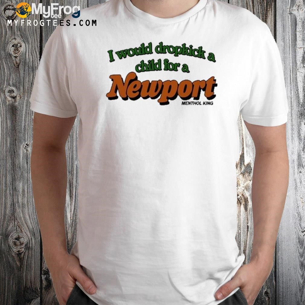 I Would Dropkick A Child For A Newport Menthol King 2023 Shirt