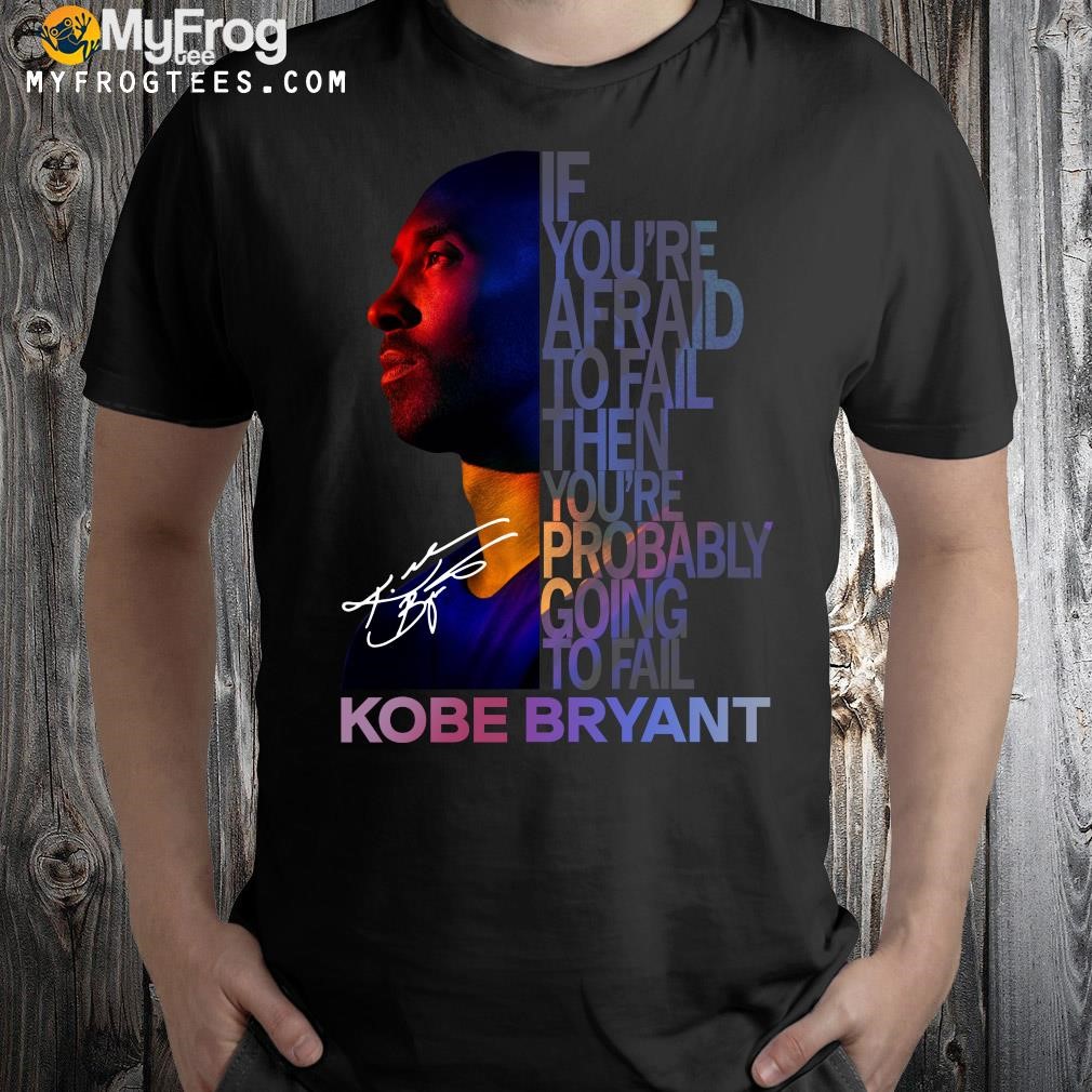 If You're afraid to fail then you're probably going to fail Kobe Bryant 2023 shirt