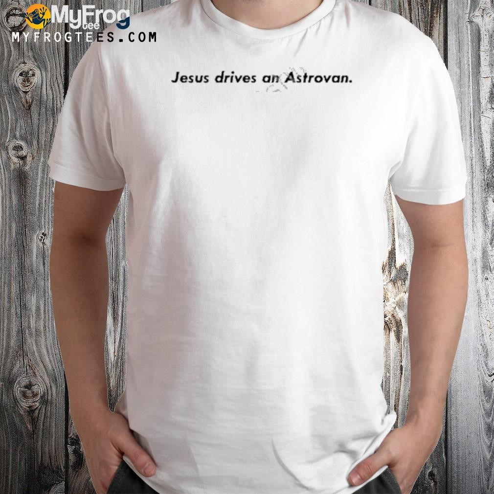 Jesus drives an astrovan 2023 shirt