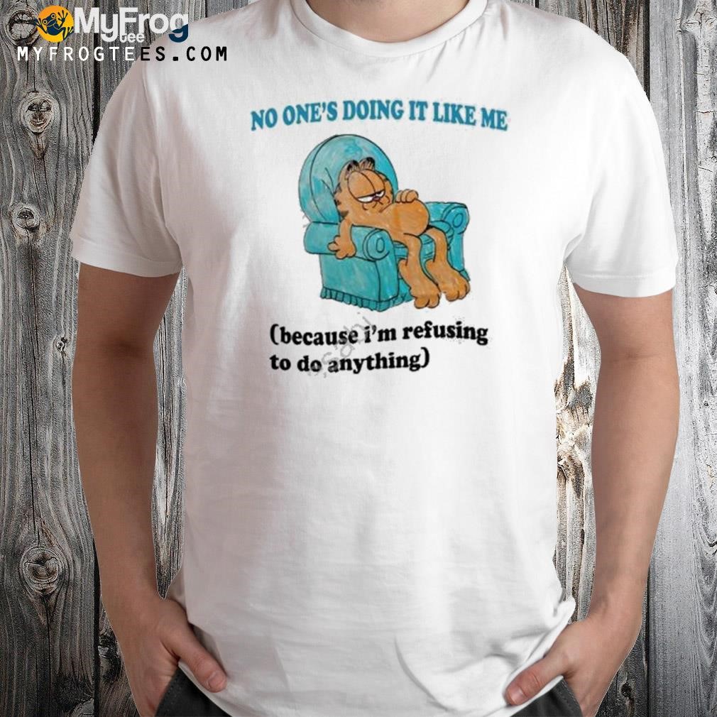 No one's doing it like me because I'm refusing to do anything shirt
