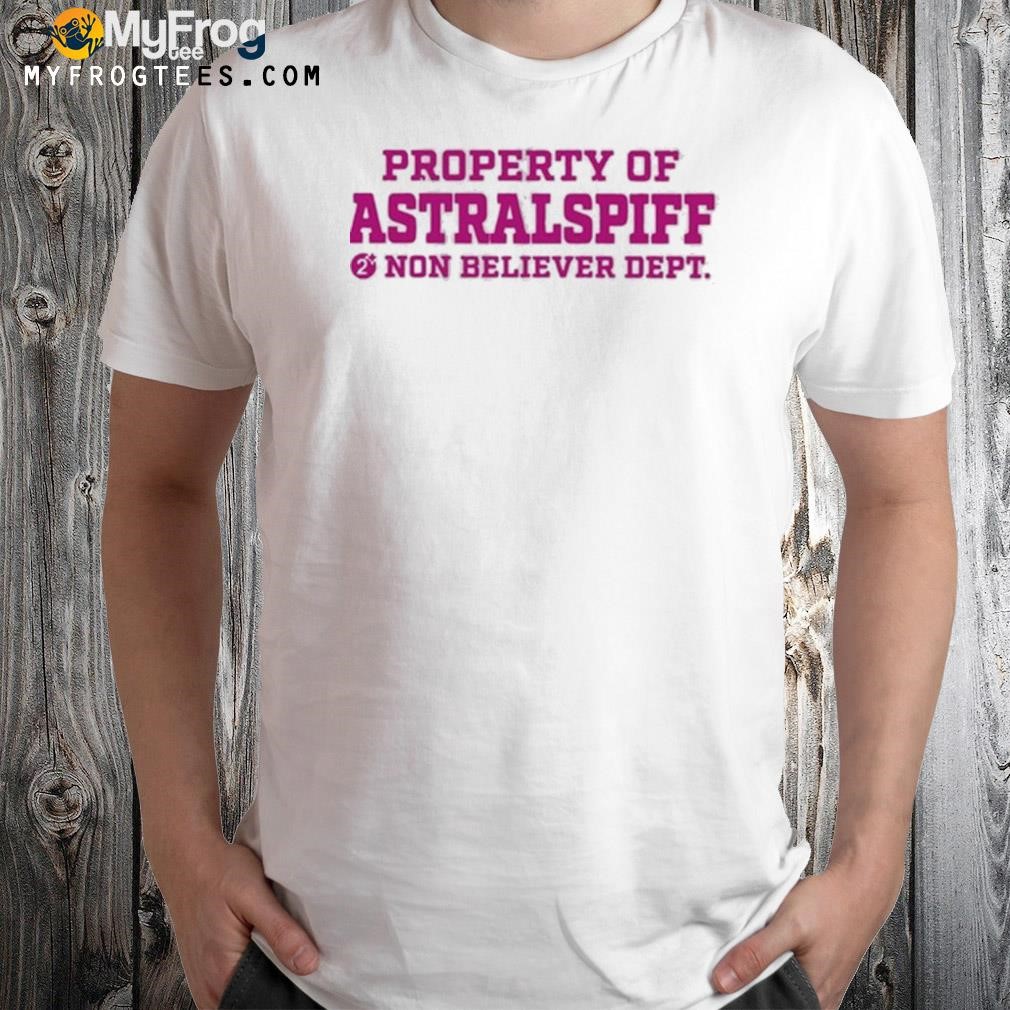Property of astralspiff non believer shirt