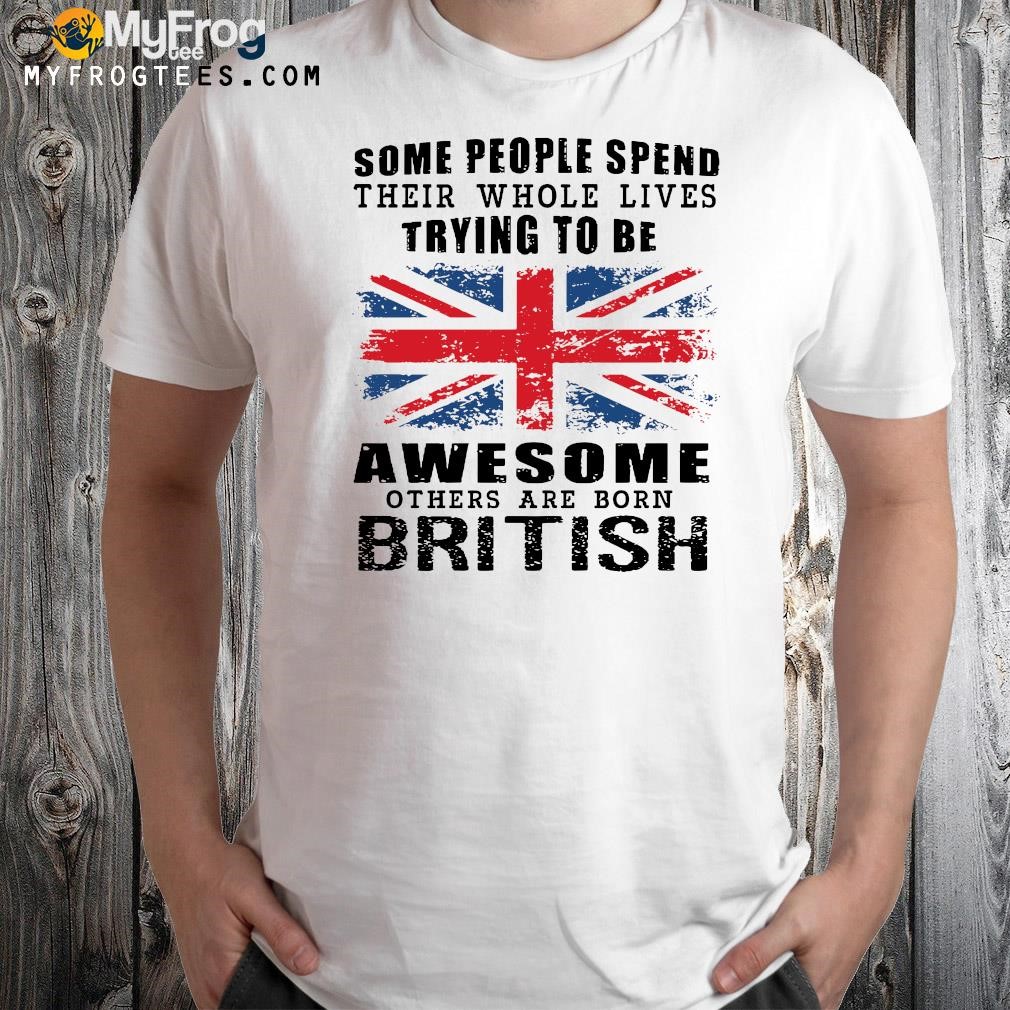 Some People Spend Their Whole Lives Trying To Be Awesome Others Are Born British 2023 logo T-shirt