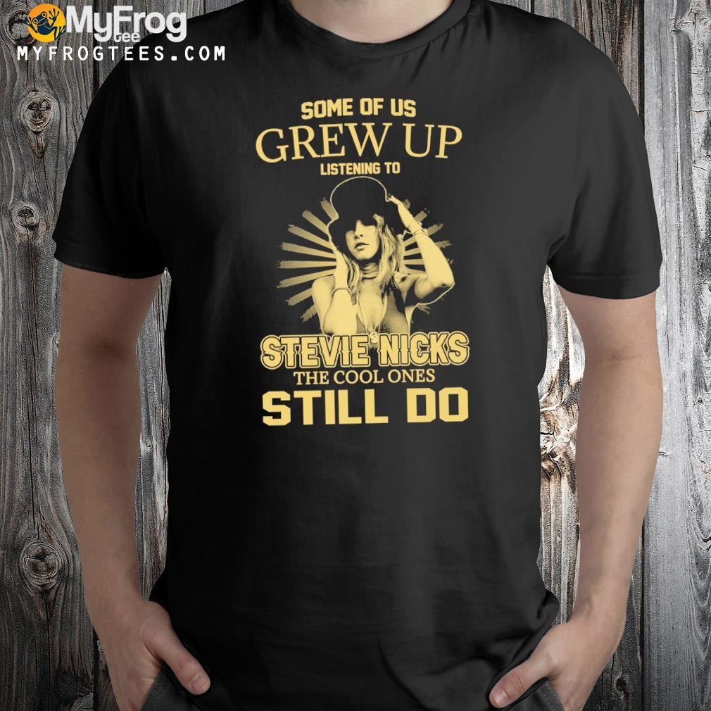 Some of us grew up listening to stevie nicks the cool ones still do shirt