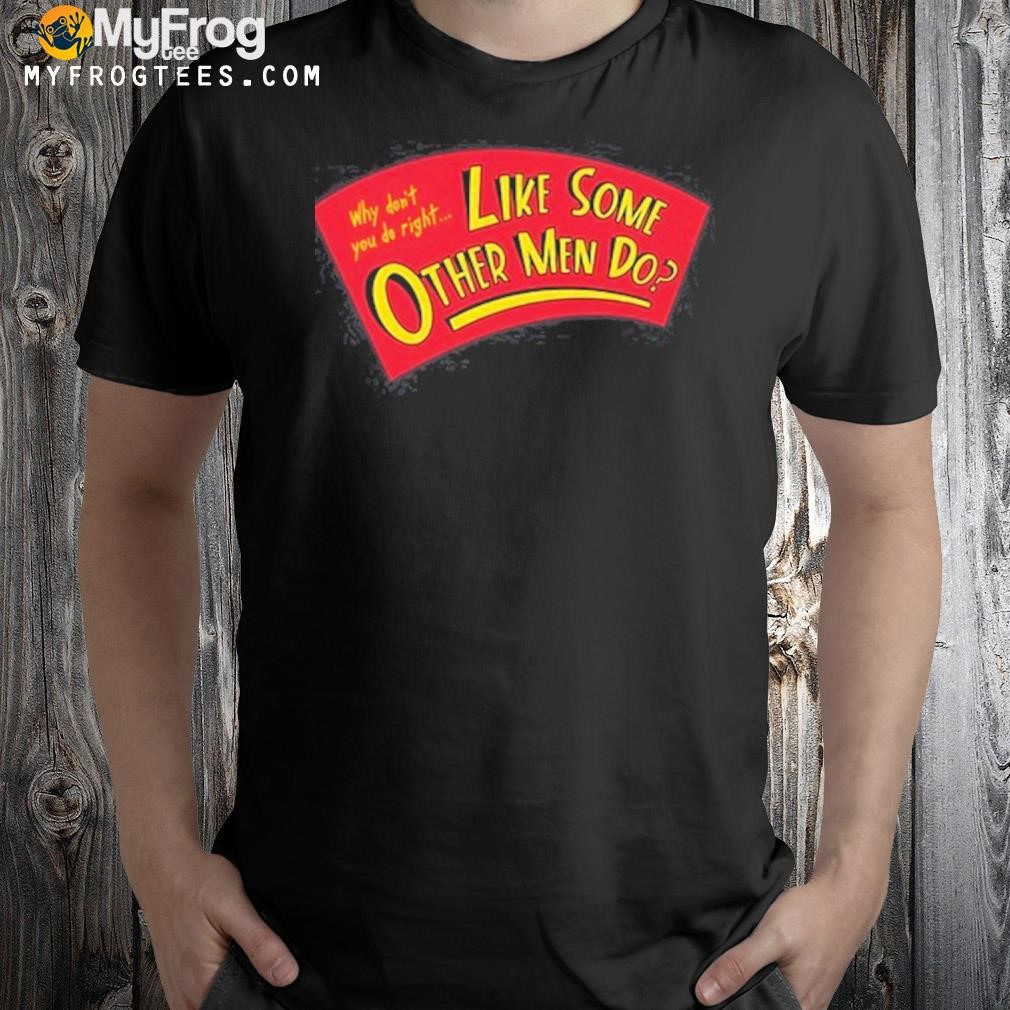 Why Don't You Do Right Like Some Other Men Do 2023 Shirt