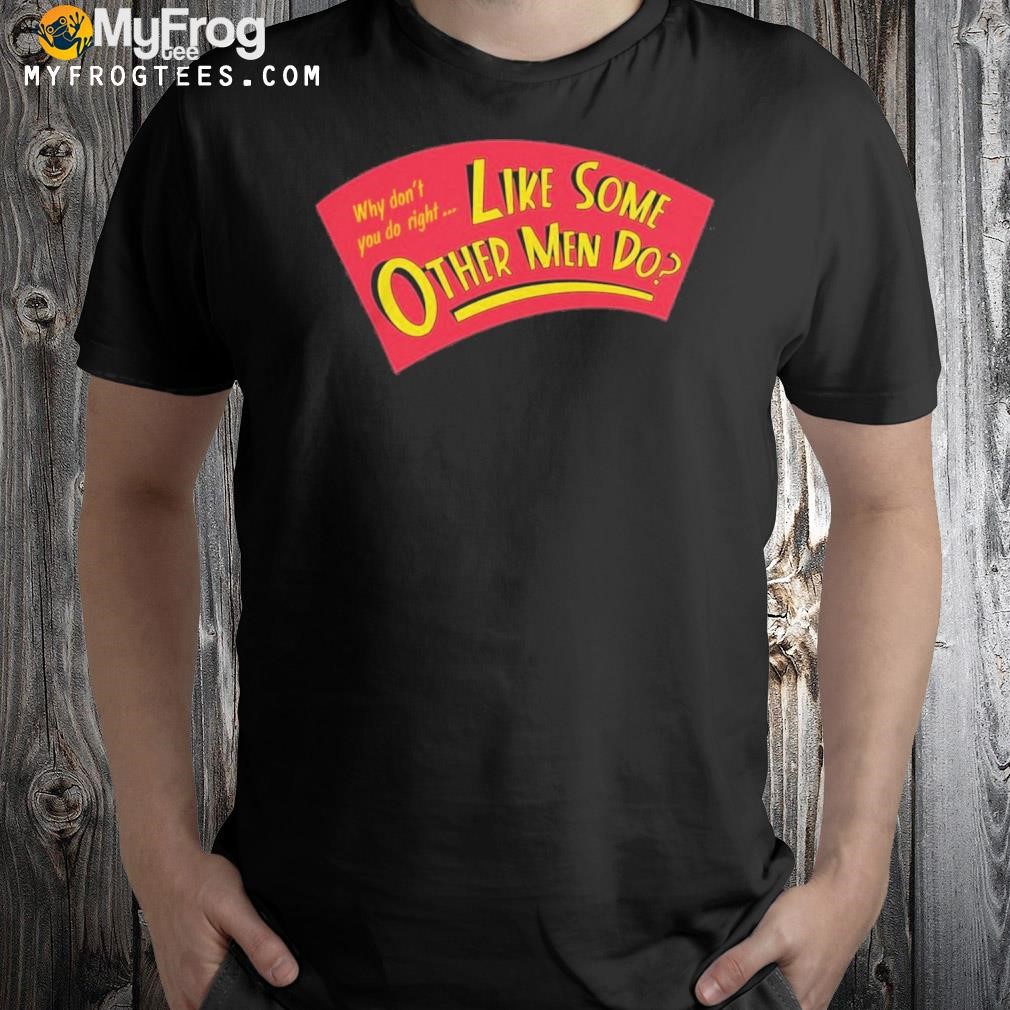 Why Don’t You Do Right Like Some Other Men Do Shirt