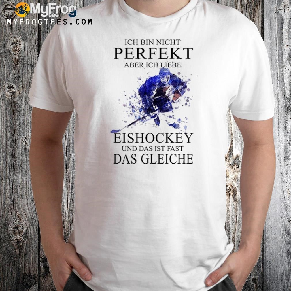 ich bin nicht perfekt aber ich liebe eishockey und das ist fast das gleichche shirt