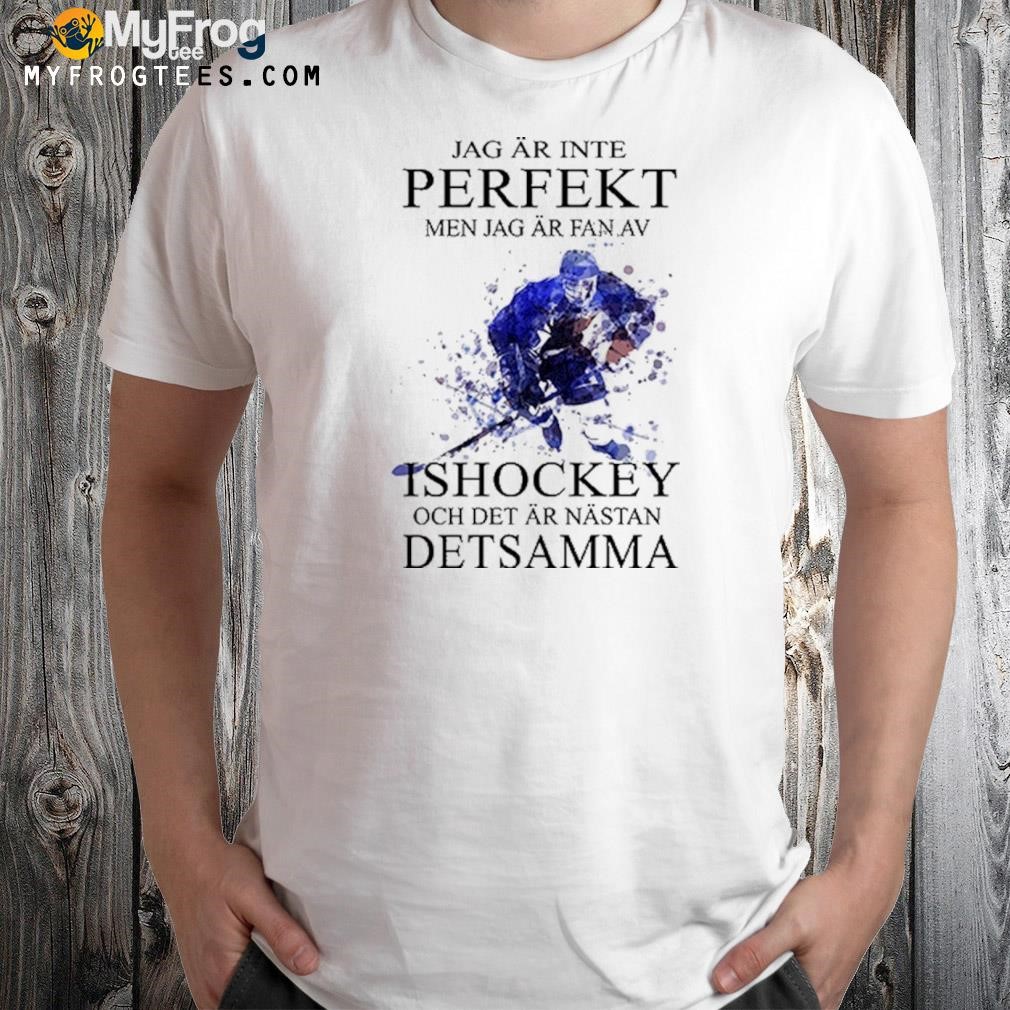 jag ar inte perfekt men jag ar fan av ishockey och det ar nastan setsamma shirt