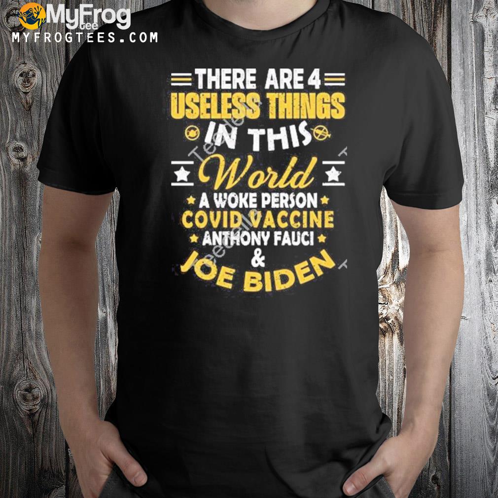There are 4 useless things in this world a woke person covid vaccine anthony faucI and Joe Biden shirt