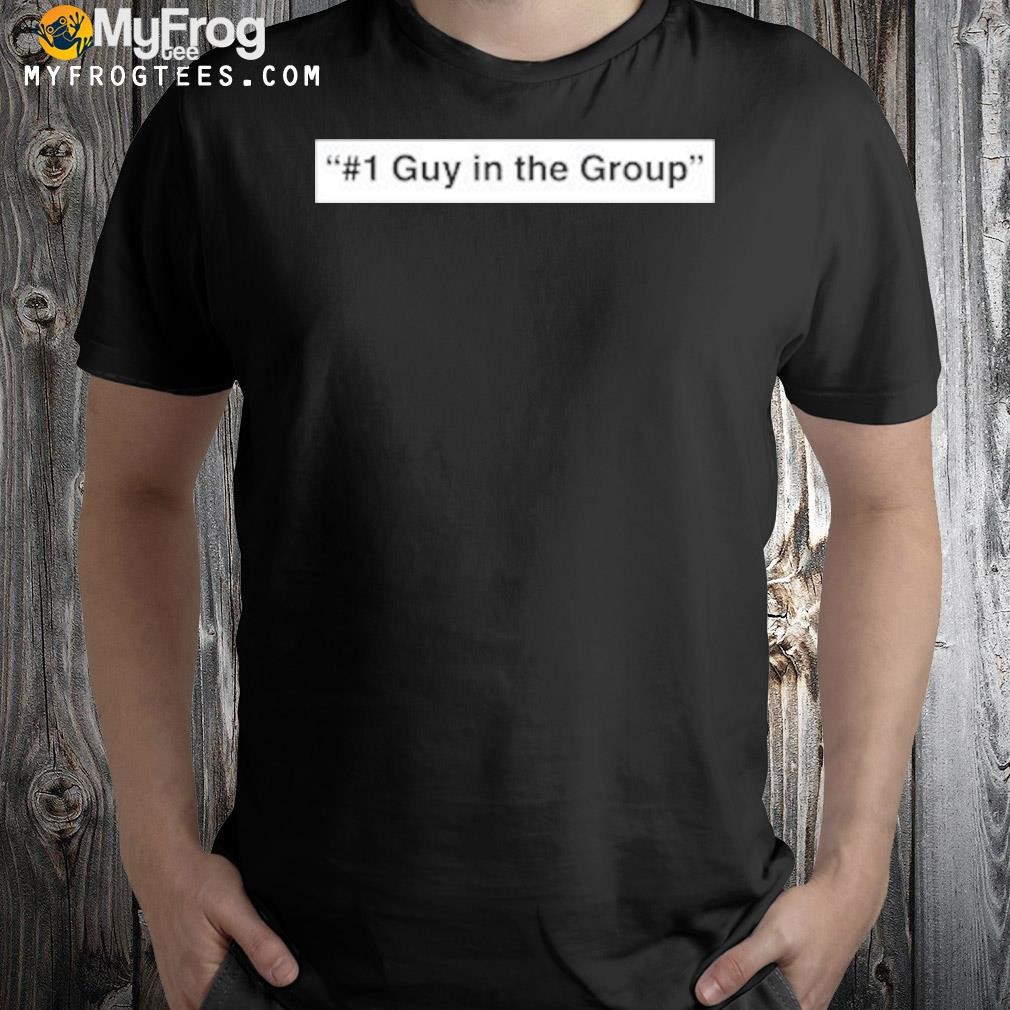 #1 Guy In The Group Shirt