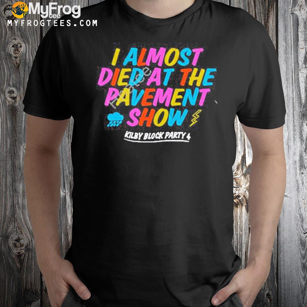 2023 Kilby block party merch I almost died at the pavement show shirt
